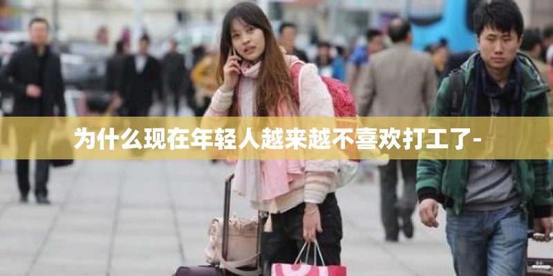 为什么现在年轻人越来越不喜欢打工了-