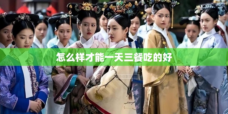 怎么样才能一天三餐吃的好