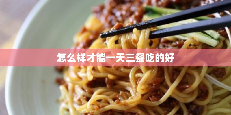 怎么样才能一天三餐吃的好
