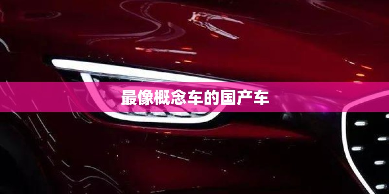 最像概念车的国产车 最像概念车的国产车