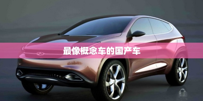 最像概念车的国产车 最像概念车的国产车
