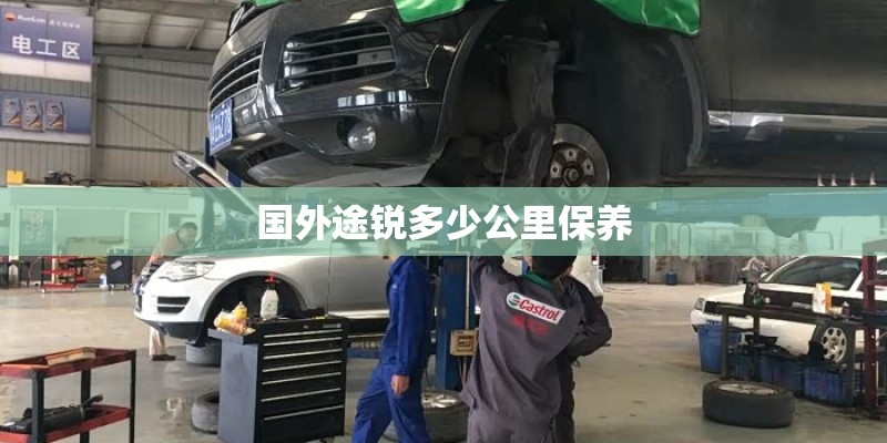 国外途锐多少公里保养