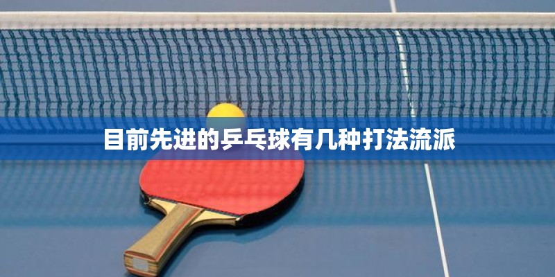 目前先进的乒乓球有几种打法流派