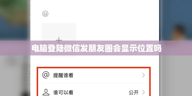电脑登陆微信发朋友圈会显示位置吗