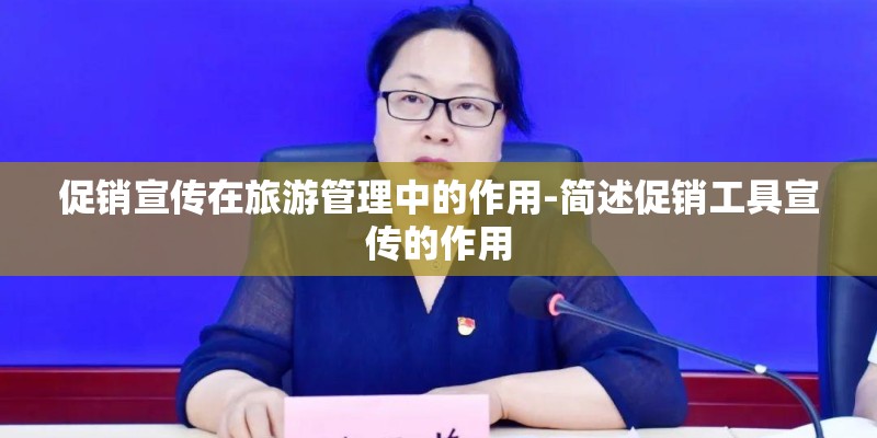 促销宣传在旅游管理中的作用-简述促销工具宣传的作用 促销宣传在旅游管理中的作用-简述促销工具宣传的作用