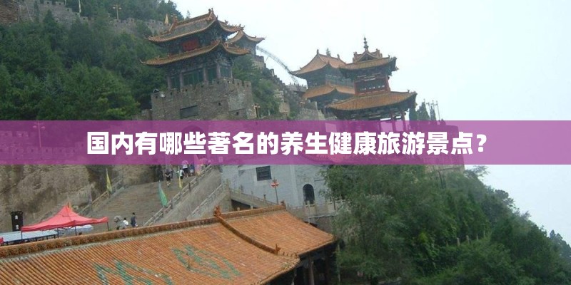 国内有哪些著名的养生健康旅游景点？