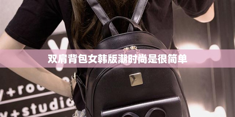 双肩背包女韩版潮时尚是很简单