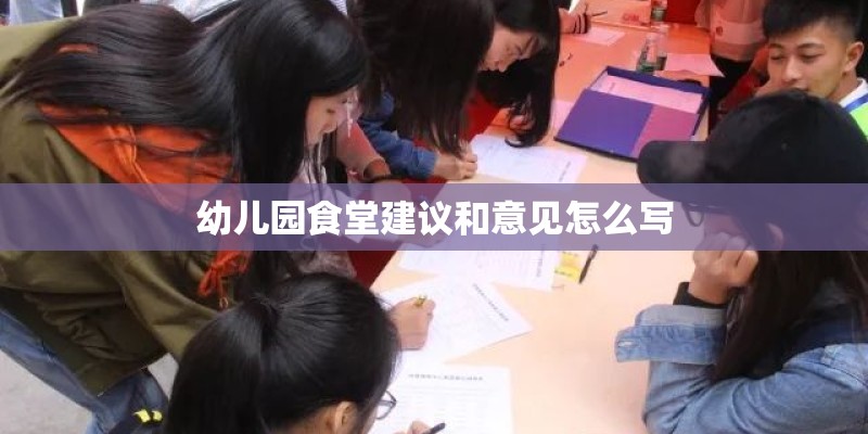 幼儿园食堂建议和意见怎么写 幼儿园食堂建议和意见怎么写