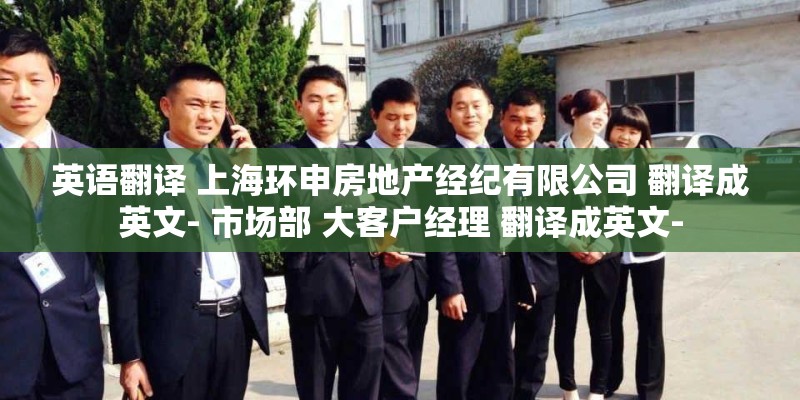 英语翻译 上海环申房地产经纪有限公司 翻译成英文- 市场部 大客户经理 翻译成英文-