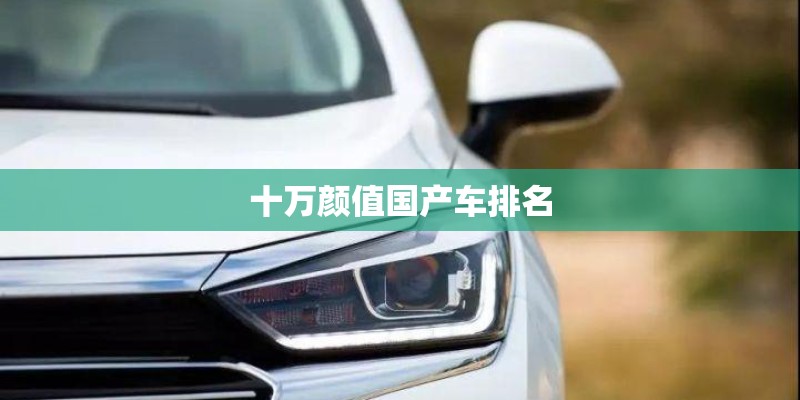 十万颜值国产车排名 十万颜值国产车排名
