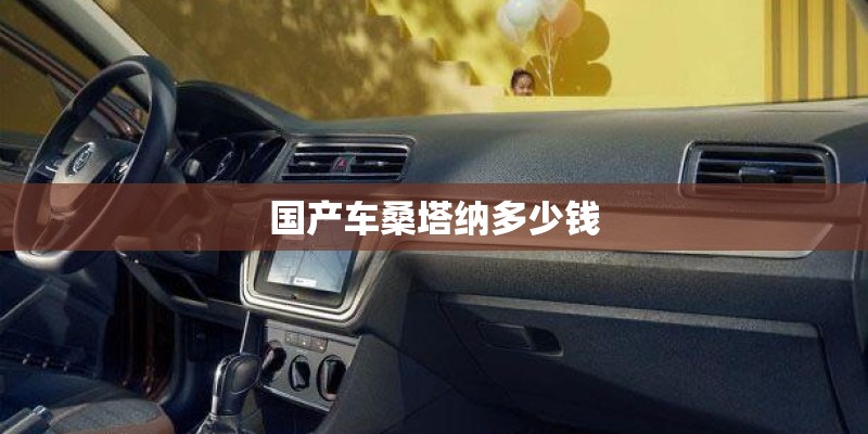 国产车桑塔纳多少钱 国产车桑塔纳多少钱