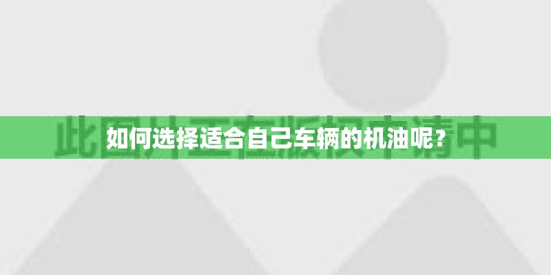 如何选择适合自己车辆的机油呢？