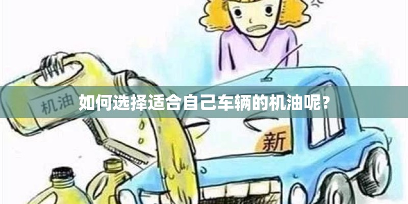 如何选择适合自己车辆的机油呢？