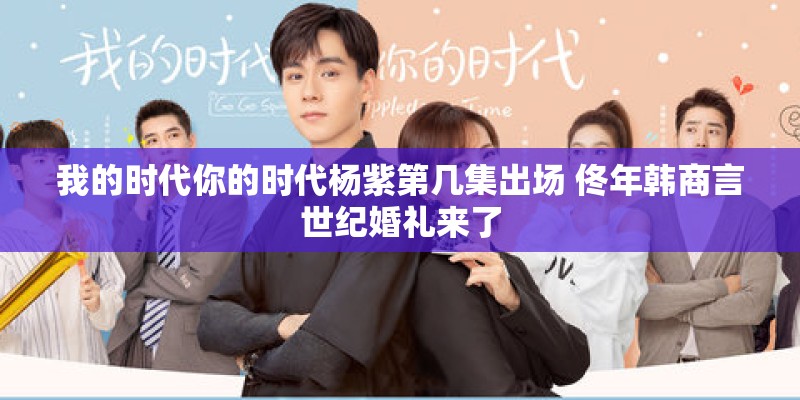 我的时代你的时代杨紫第几集出场 佟年韩商言世纪婚礼来了