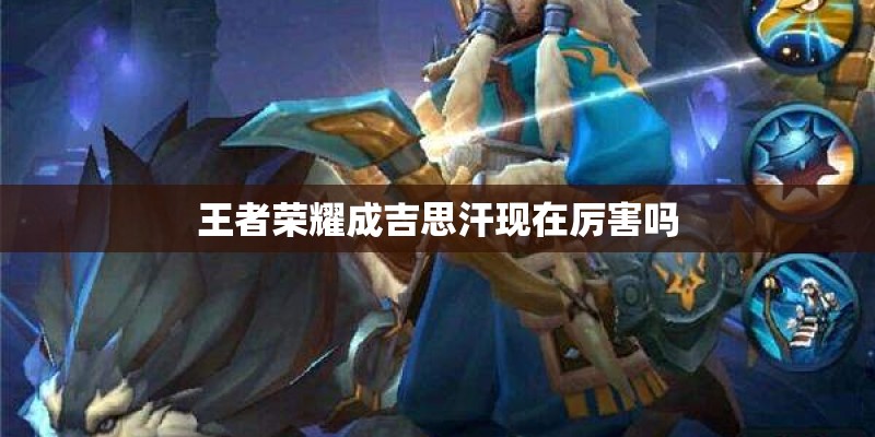 王者荣耀成吉思汗现在厉害吗