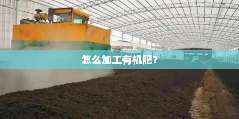 怎么加工有机肥？