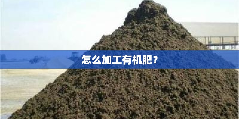 怎么加工有机肥？