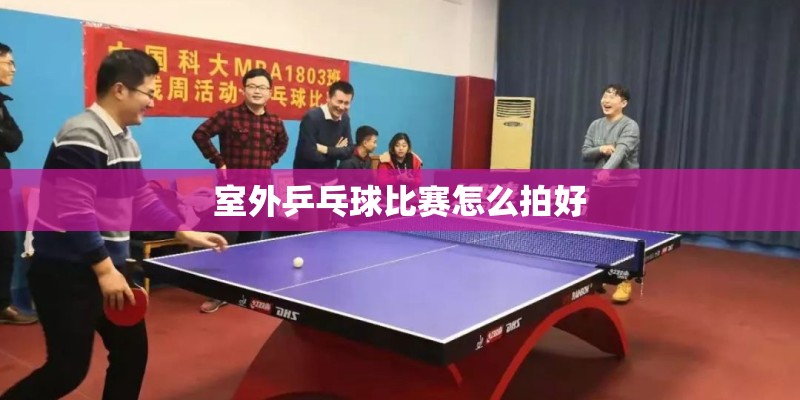 室外乒乓球比赛怎么拍好