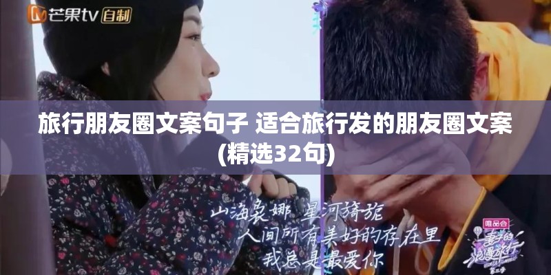 旅行朋友圈文案句子 适合旅行发的朋友圈文案(精选32句) 旅行朋友圈文案句子 适合旅行发的朋友圈文案(精选32句)