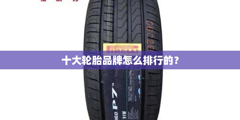 十大轮胎品牌怎么排行的? 十大轮胎品牌怎么排行的?