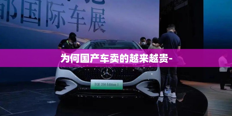 为何国产车卖的越来越贵- 为何国产车卖的越来越贵-