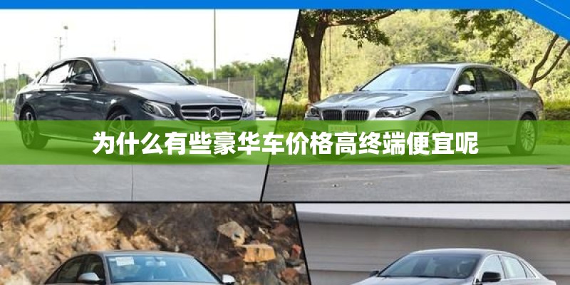 为什么有些豪华车价格高终端便宜呢 为什么有些豪华车价格高终端便宜呢