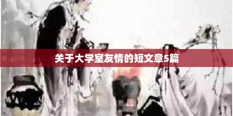 关于大学室友情的短文章5篇