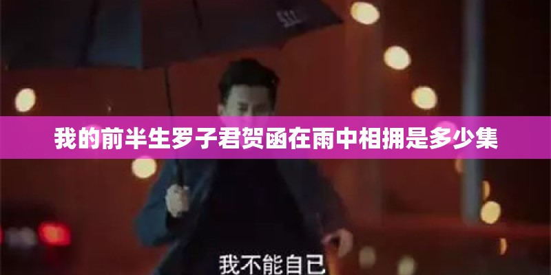 我的前半生罗子君贺函在雨中相拥是多少集