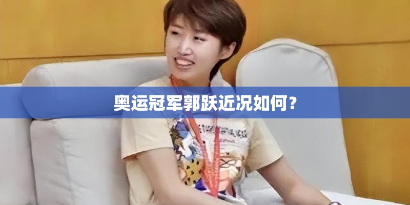 奥运冠军郭跃近况如何？