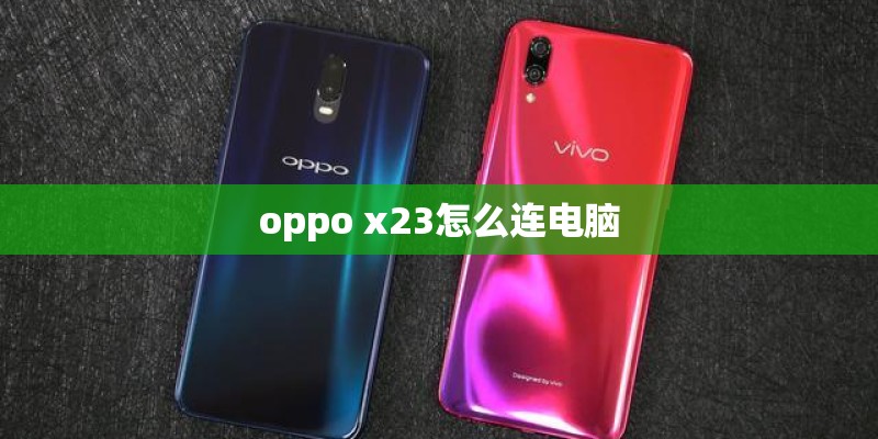 oppo x23怎么连电脑 oppo x23怎么连电脑