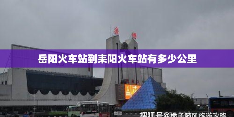 岳阳火车站到耒阳火车站有多少公里 岳阳火车站到耒阳火车站有多少公里