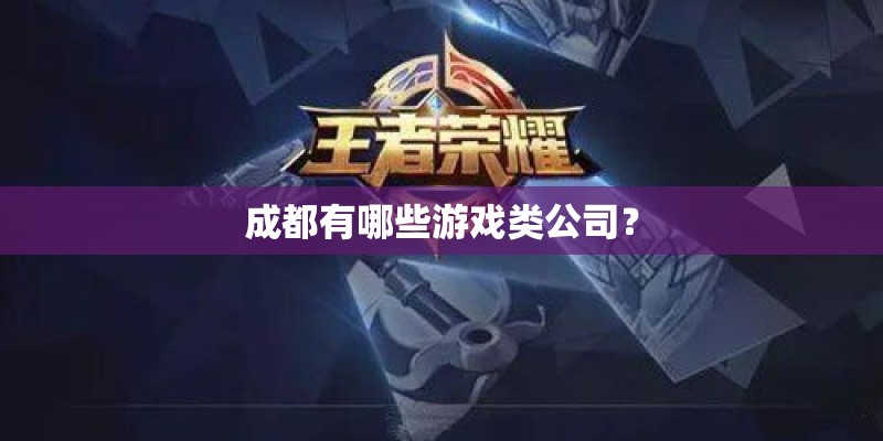 成都有哪些游戏类公司? 成都有哪些游戏类公司?