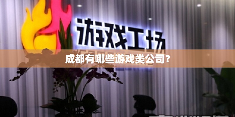 成都有哪些游戏类公司? 成都有哪些游戏类公司?