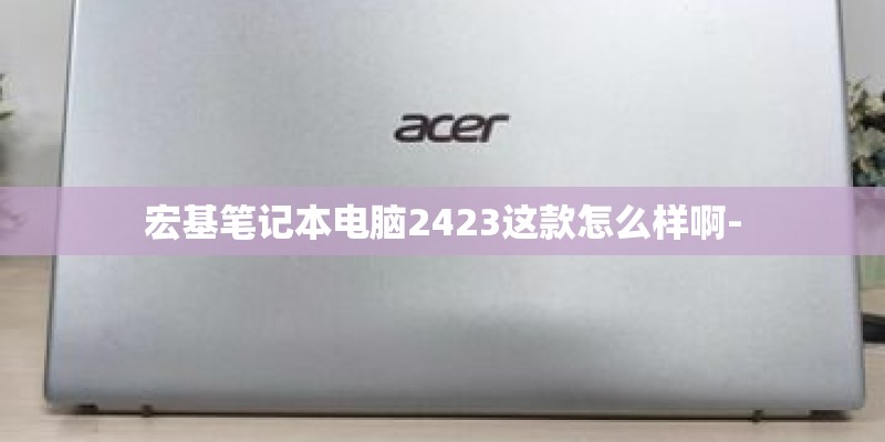 宏基笔记本电脑2423这款怎么样啊-