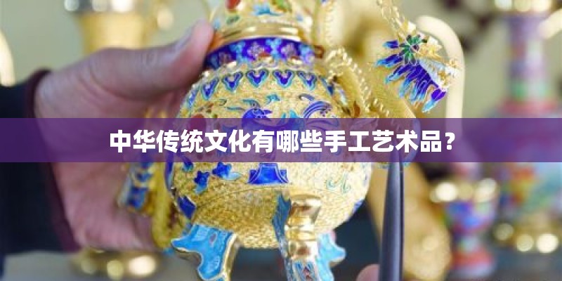 中华传统文化有哪些手工艺术品？