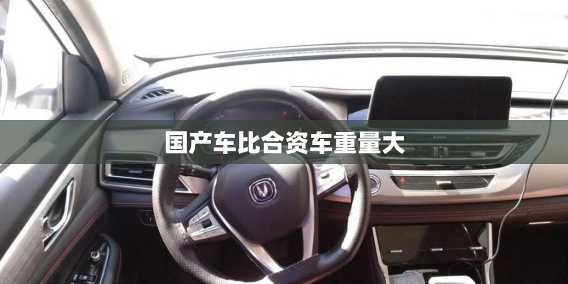 国产车比合资车重量大