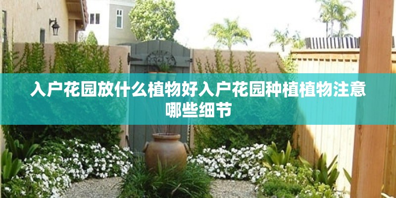 入户花园放什么植物好入户花园种植植物注意哪些细节
