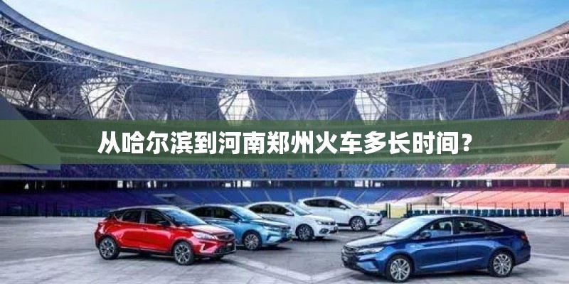 从哈尔滨到河南郑州火车多长时间？