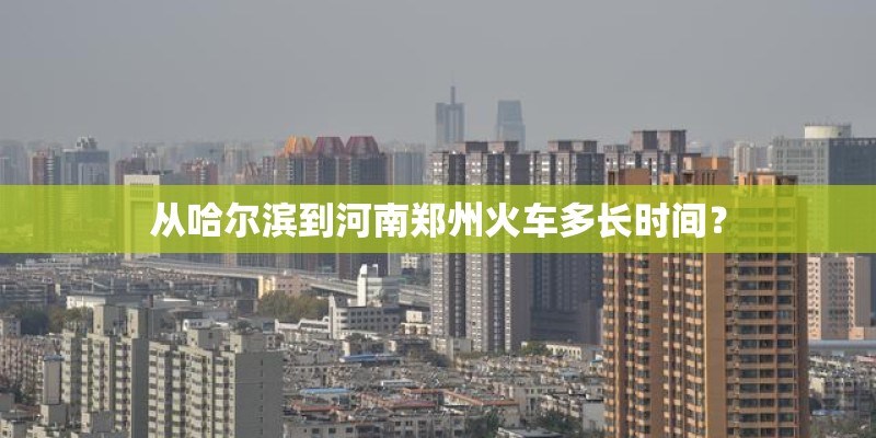 从哈尔滨到河南郑州火车多长时间？