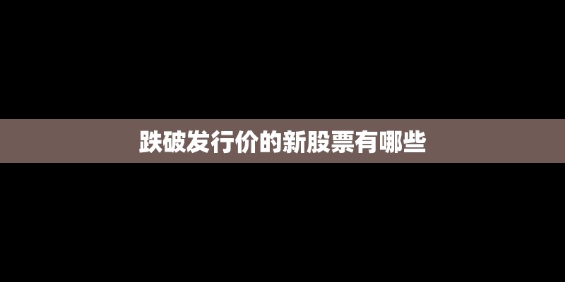 跌破发行价的新股票有哪些