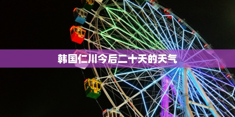 韩国仁川今后二十天的天气