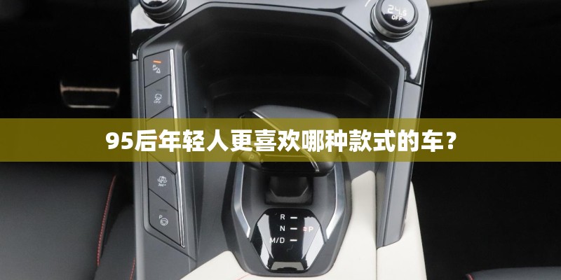 95后年轻人更喜欢哪种款式的车？