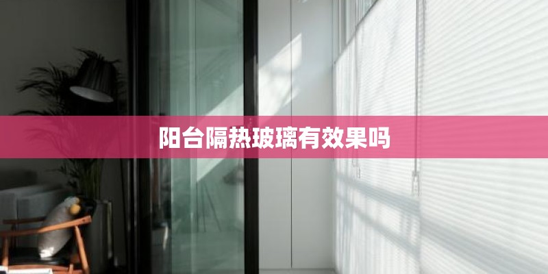阳台隔热玻璃有效果吗 阳台隔热玻璃有效果吗