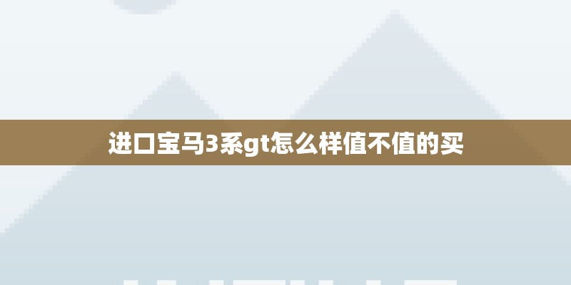 进口宝马3系gt怎么样值不值的买