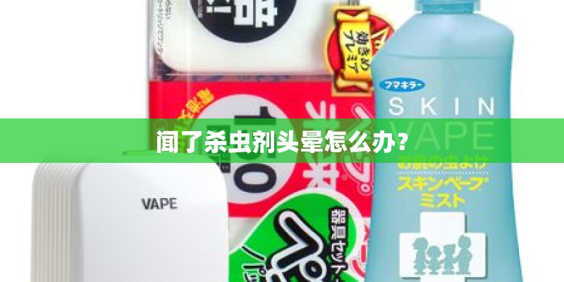 闻了杀虫剂头晕怎么办？