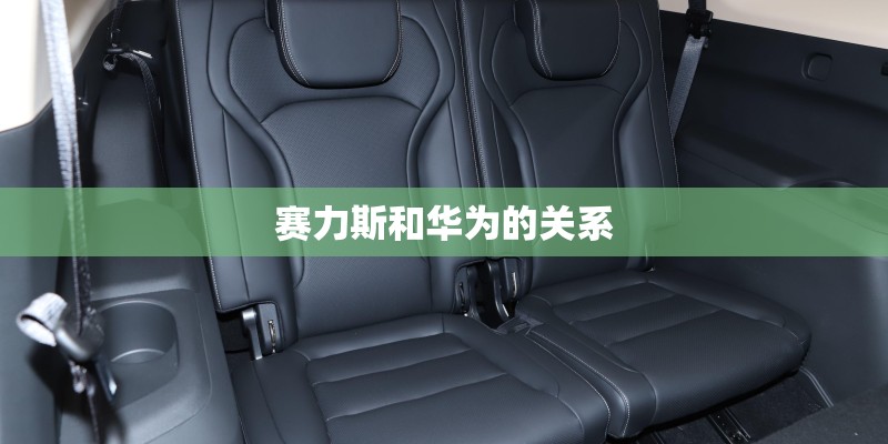 赛力斯和华为的关系