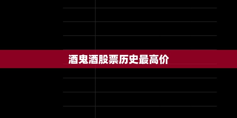 酒鬼酒股票历史最高价