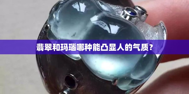 翡翠和玛瑙哪种能凸显人的气质？