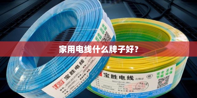 家用电线什么牌子好？