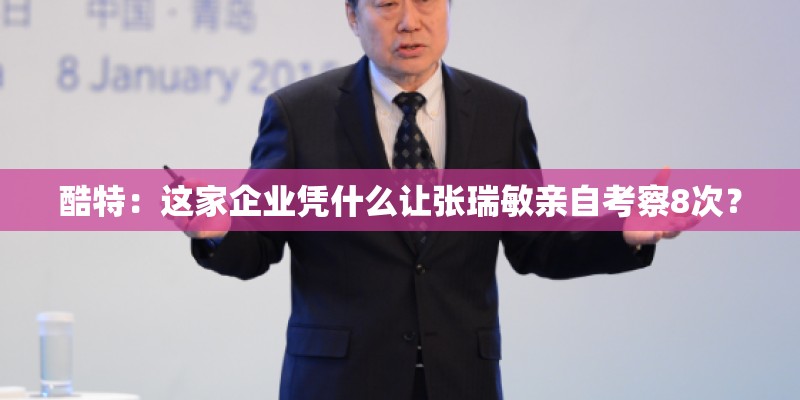 酷特：这家企业凭什么让张瑞敏亲自考察8次？